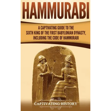 Hammurabi: A Captivating Guide to the Sixth King of the First Babylonian Dynasty, Including the Code of Hammurabi