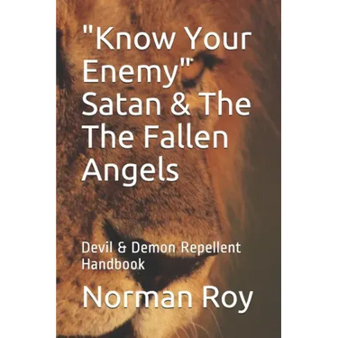 "Know Your Enemy" Satan & The The Fallen Angels: Devil & Demon Repellent Handbook