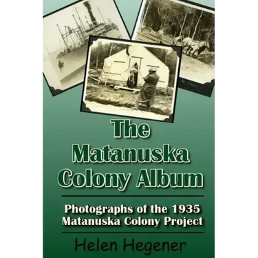 The Matanuska Colony Album: Photographs of the 1935 Matanuska Colony Project