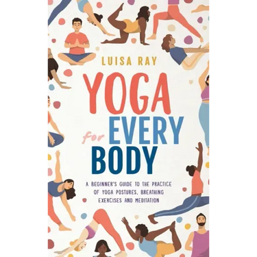 Yoga for Every Body: A beginner's guide to the practice of yoga postures, breathing exercises and meditation