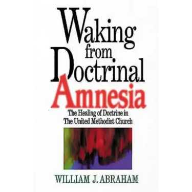 Waking from Doctrinal Amnesia: The Healing of Doctrine in the United Methodist Church