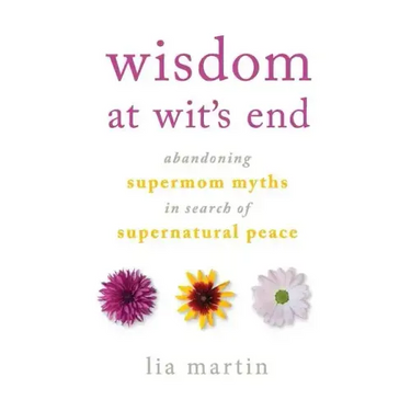 Wisdom at Wit's End: Abandoning Supermom Myths in Search of Supernatural Peace