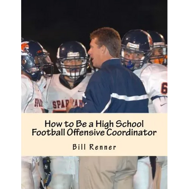 How to Be a High School Football Offensive Coordinator: The Most Important Coaching Position in Football is the Offensive Coordinator