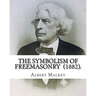 The Symbolism of Freemasonry (1882). By: Albert Mackey: (World's classic's)