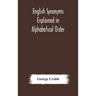 English Synonyms Explained In Alphabetical Order. With Copious Illustrations And Examples Drawn From The Best Writers