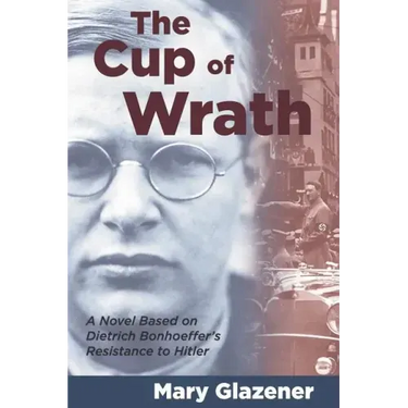The Cup of Wrath: A Novel Based on Dietrich Bonhoeffer's Resistance to Hitler