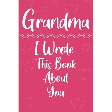 Grandma I Wrote This Book About You: Perfect For Grandma's Birthday, Mother's Day