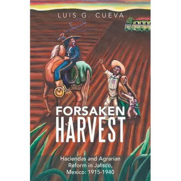 Forsaken Harvest: Haciendas and Agrarian Reform in Jalisco, Mexico: 1915-1940