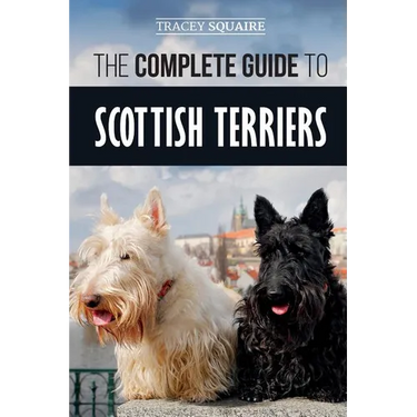 The Complete Guide to Scottish Terriers: Finding, Training, Socializing, Feeding, Grooming, and Loving your new Scottie Dog
