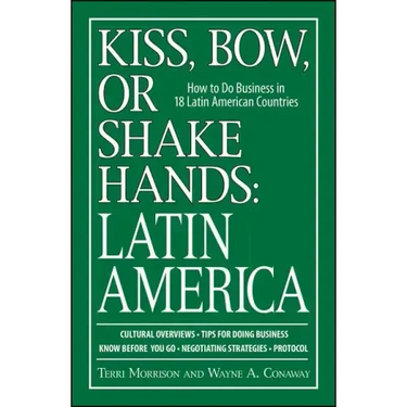 Kiss, Bow, or Shake Hands: Latin America: How to Do Business in 18 Latin American Countries