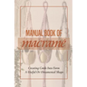 Manual Book Of Macrame': Creating Cords Into Form A Useful Or Ornamental Shape: Step By Step To Create Macrame' Patterns