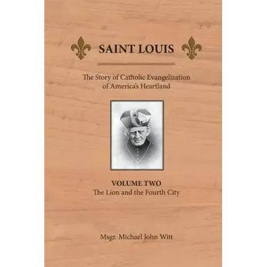 Saint Louis: The Story of Catholic Evangelization of America's Heartland: Vol 2: The Lion and the Fourth City