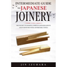 Intermediate Guide to Japanese Joinery: The Secret to Making Complex Japanese Joints and Furniture Using Affordable Tools
