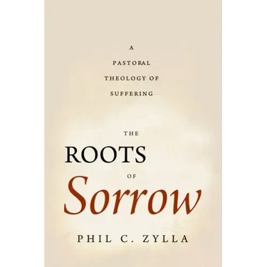 The Roots of Sorrow: A Pastoral Theology of Suffering