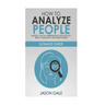 How to Analyze People Quickly, Facial Expressions, Psychology, Body Language, And Behaviors: Ultimate Guide
