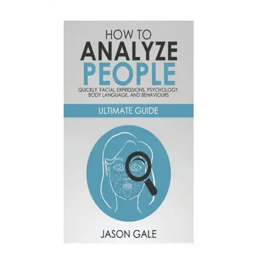 How to Analyze People Quickly, Facial Expressions, Psychology, Body Language, And Behaviors: Ultimate Guide