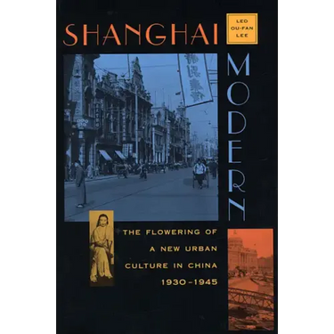 Shanghai Modern: The Flowering of a New Urban Culture in China, 1930-1945