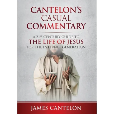 Cantelon's Casual Commentary: A 21st Century Guide to the Life of Jesus for the Internet Generation