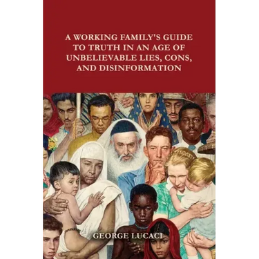 A Working Family's Guide to Truth in an Age of Unbelievable Lies, Cons, and Disinformation