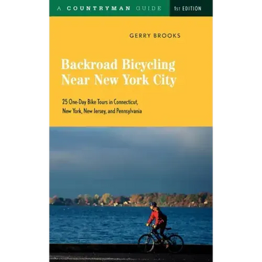 Backroad Bicycling Near New York City: 25 One-Day Bike Tours in Connecticut, New York, New Jersey, and Pennsylvania