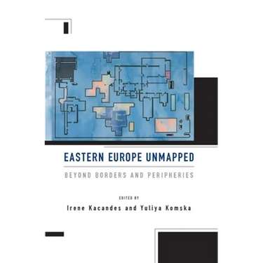 Eastern Europe Unmapped: Beyond Borders and Peripheries
