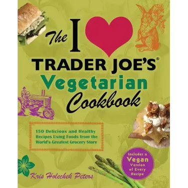 I Love Trader Joe's Vegetarian Cookbook: 150 Delicious and Healthy Recipes Using Foods from the World's Greatest Grocery Store