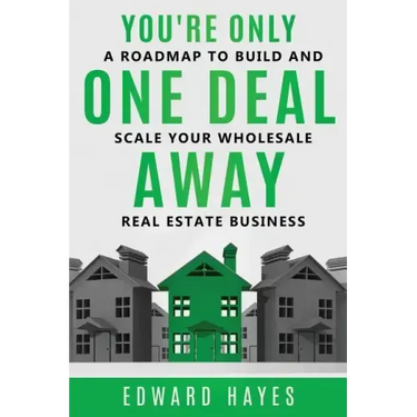 You're Only One Deal Away: A Roadmap To Build And Scale Your Wholesale Real Estate Business