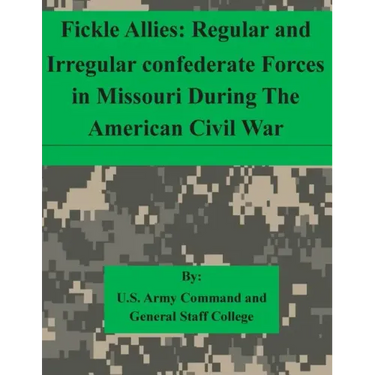 Fickle Allies: Regular and Irregular confederate Forces in Missouri During The American Civil War