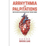 Arrhythmia and Palpitations: When You Have No Clue Your Doctor Can't Find What's: How to Stop Palpitations, Irregular and Fast Heart Beats and Get