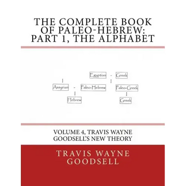 The Complete Book of Paleo-Hebrew: Part 1, The Alphabet: Volume 4, Travis Wayne Goodsell's New Theory