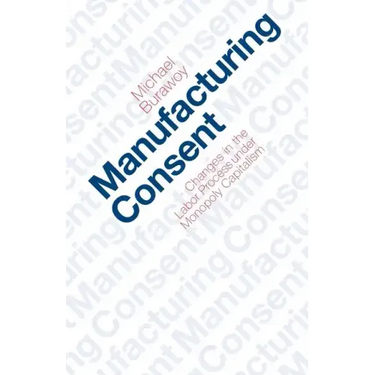 Manufacturing Consent: Changes in the Labor Process Under Monopoly Capitalism