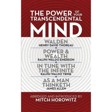 The Power of Your Transcendental Mind (Condensed Classics): Walden, in Tune with the Infinite, Power & Wealth, as a Man Thinketh