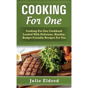 Cooking For One: Cooking For One Cookbook Loaded With Delicious, Healthy, Budget Friendly Recipes For You