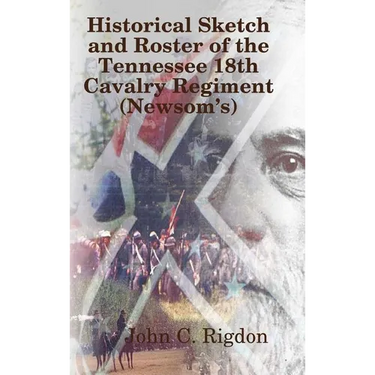 Historical Sketch and Roster of The Tennessee 18th Cavalry Regiment (Newsom's)