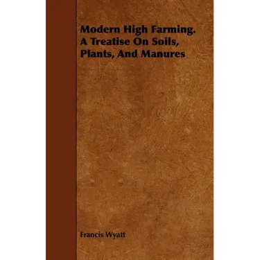 Modern High Farming. a Treatise on Soils, Plants, and Manures