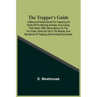 The Trapper'S Guide: A Manual Of Instructions For Capturing All Kinds Of Fur-Bearing Animals, And Curing Their Skins; With Observations On The Fur-Tra