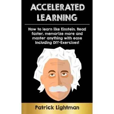 Accelerated Learning: How to learn like Einstein: Read faster, memorize more and master anything with ease - including DIY-exercises