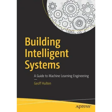 Building Intelligent Systems: A Guide to Machine Learning Engineering