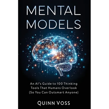 Mental Models: An AI's Guide to 100 Thinking Tools That Humans Overlook (So You Can Outsmart Anyone)
