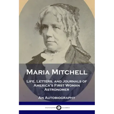 Maria Mitchell: Life, Letters, and Journals of America's First Woman Astronomer - An Autobiography
