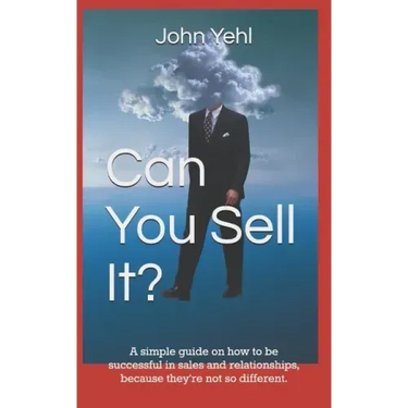 Can You Sell It?: A Simple Guide on How to Be Successful in Both Sales and Relationships, Because They?re Not So Different.