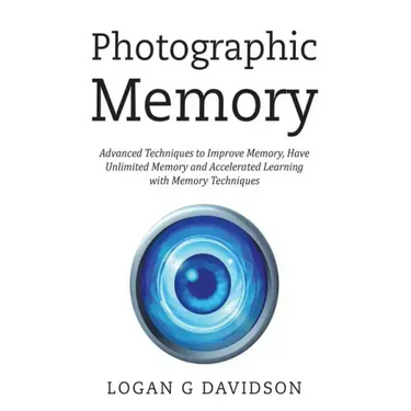 Photographic Memory: Advanced Techniques to Improve Memory, Have Unlimited Memory and Accelerated Learning with Memory Techniques