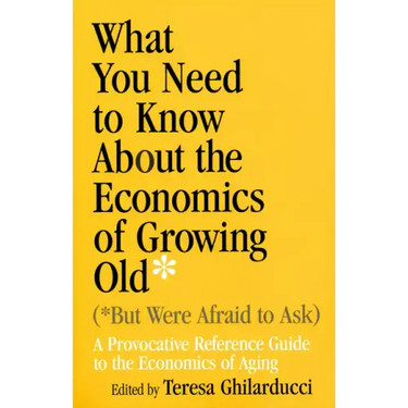 What You Need to Know about the Economics of Growing Old (But Were Afraid to Ask): A Provocative Reference Guide to the Economics of Aging