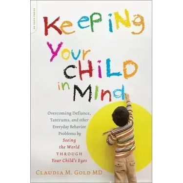 Keeping Your Child in Mind: Overcoming Defiance, Tantrums, and Other Everyday Behavior Problems by Seeing the World Through Your Child's Eyes