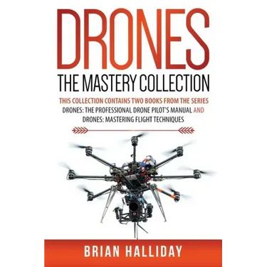 Drones The Mastery Collection: This collection contains 2 books from the series Drones: The Professional Drone Pilot's Manual and Drones: Mastering Fl