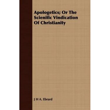 Apologetics; Or The Scienific Vindication Of Christianity
