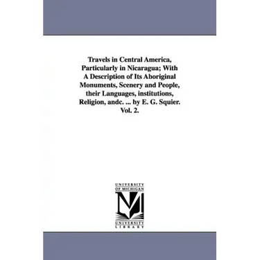 Travels in Central America, Particularly in Nicaragua; With a Description of Its Aboriginal Monuments, Scenery and People, Their Languages, Institutio