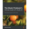 The Music Producer's Ultimate Guide to FL Studio 20: Create production-quality music with FL Studio