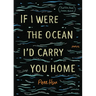 If I Were the Ocean, I'd Carry You Home