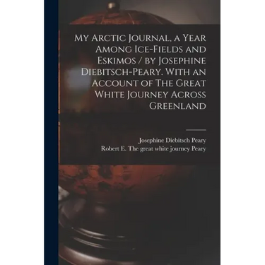 My Arctic Journal, a Year Among Ice-fields and Eskimos / by Josephine Diebitsch-Peary. With an Account of The Great White Journey Across Greenland [mi